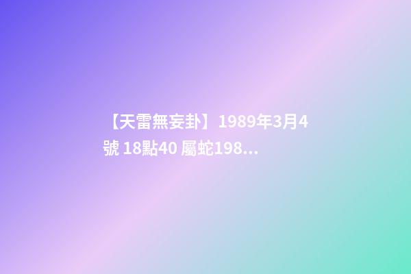 【天雷無妄卦】1989年3月4號 18點40 屬蛇1989年五行是什么-第1張-觀點-玄機派
